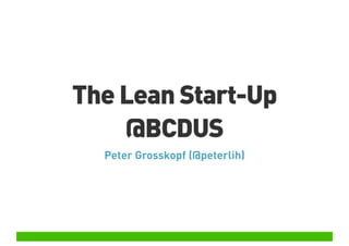 The Lean Start-Up
@BCDUS
Peter Grosskopf (@peterlih)

 