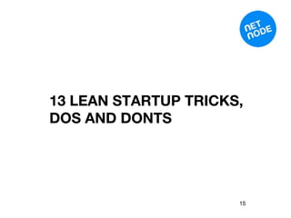 13 LEAN STARTUP TRICKS,
DOS AND DONTS




                      15
 