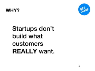 WHY?


 Startups don’t
 build what
 customers
 REALLY want.

                  4
 