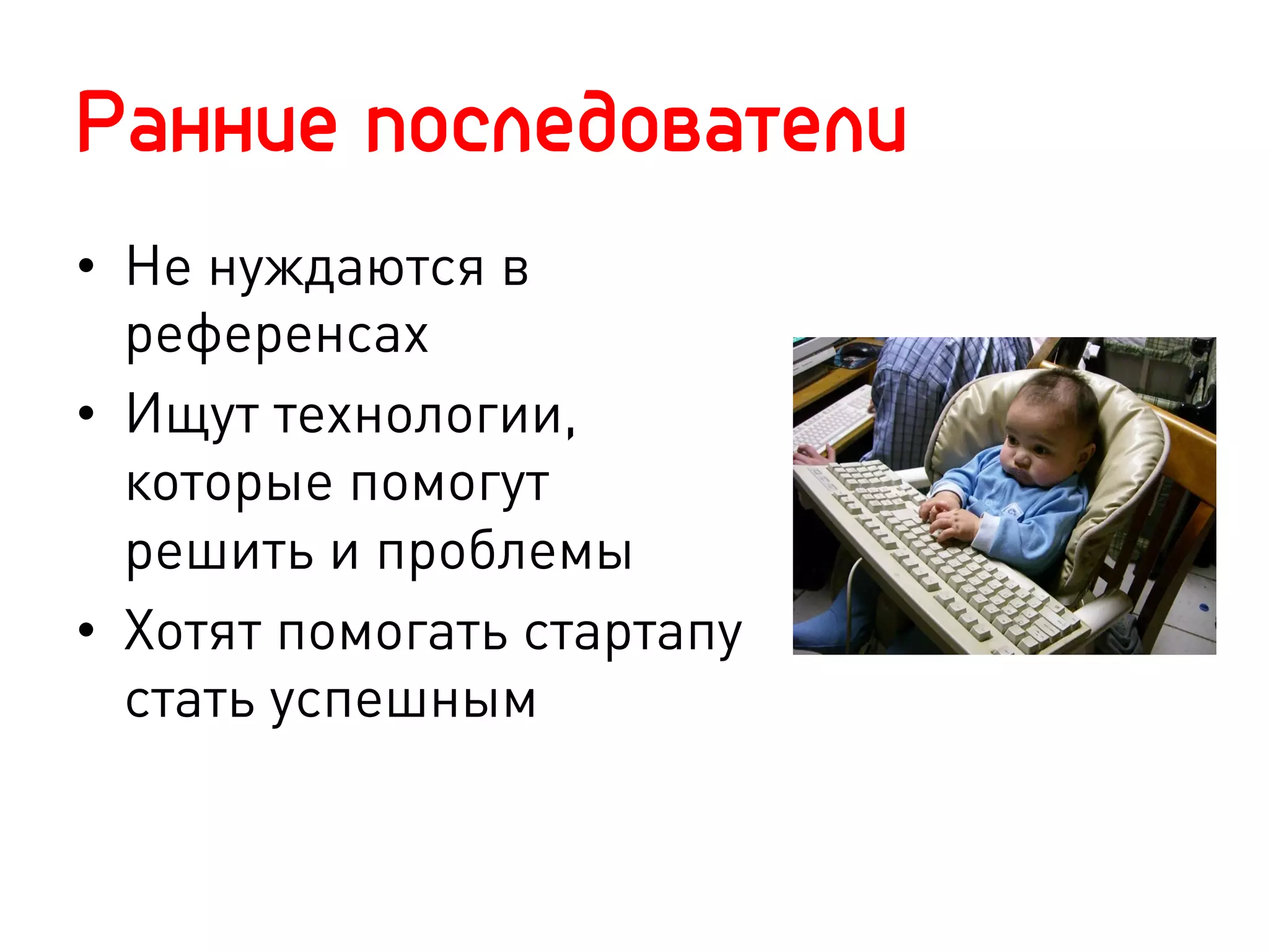 Ранние последователи
•  Не нуждаются в
   референсах
•  Ищут технологии,
   которые помогут
   решить и проблемы
•  Хотят помогать стартапу
   стать успешным
 