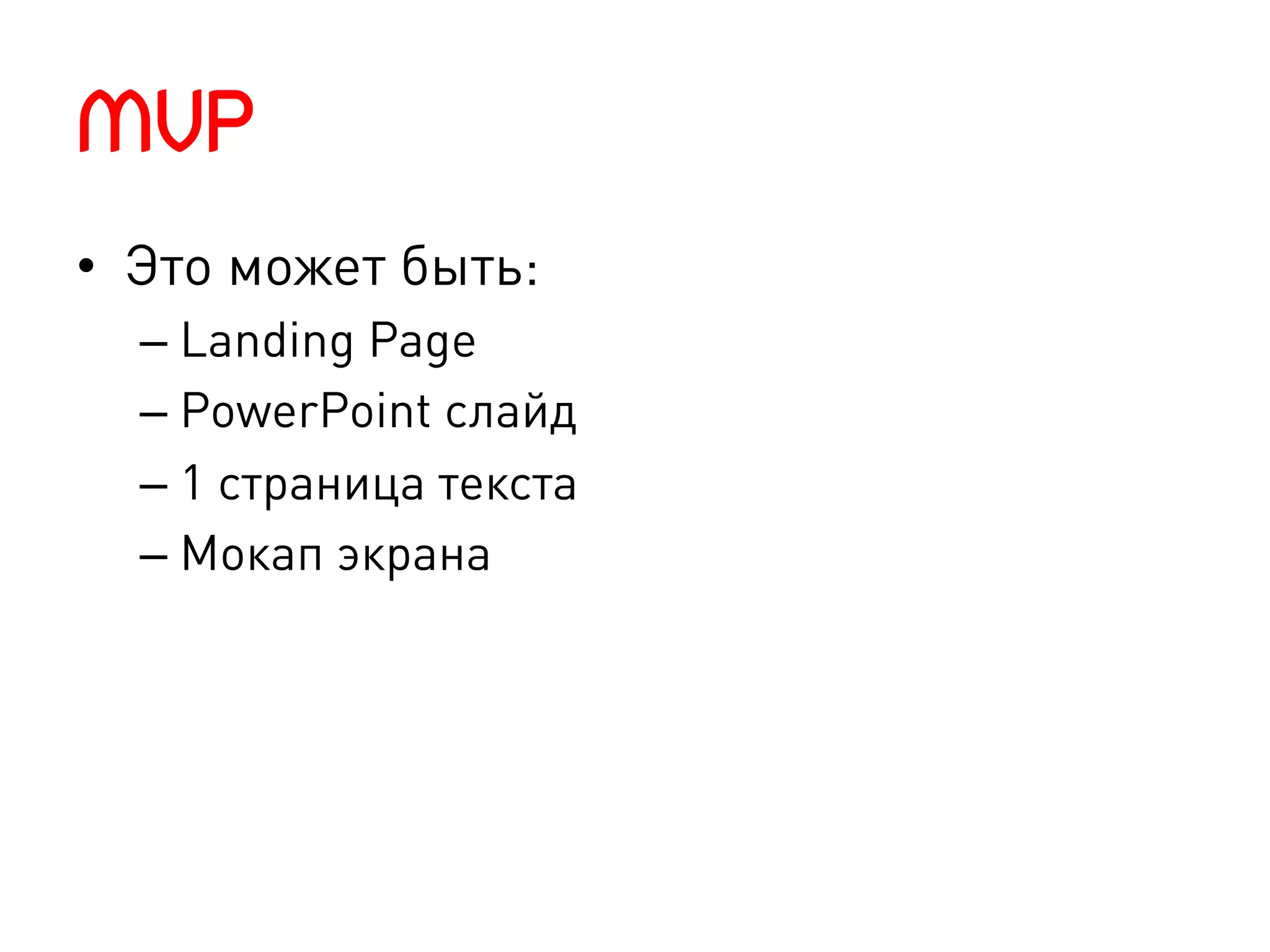 MVP
•  Это может быть:
  –  Landing Page
  –  PowerPoint слайд
  –  1 страница текста
  –  Мокап экрана
 