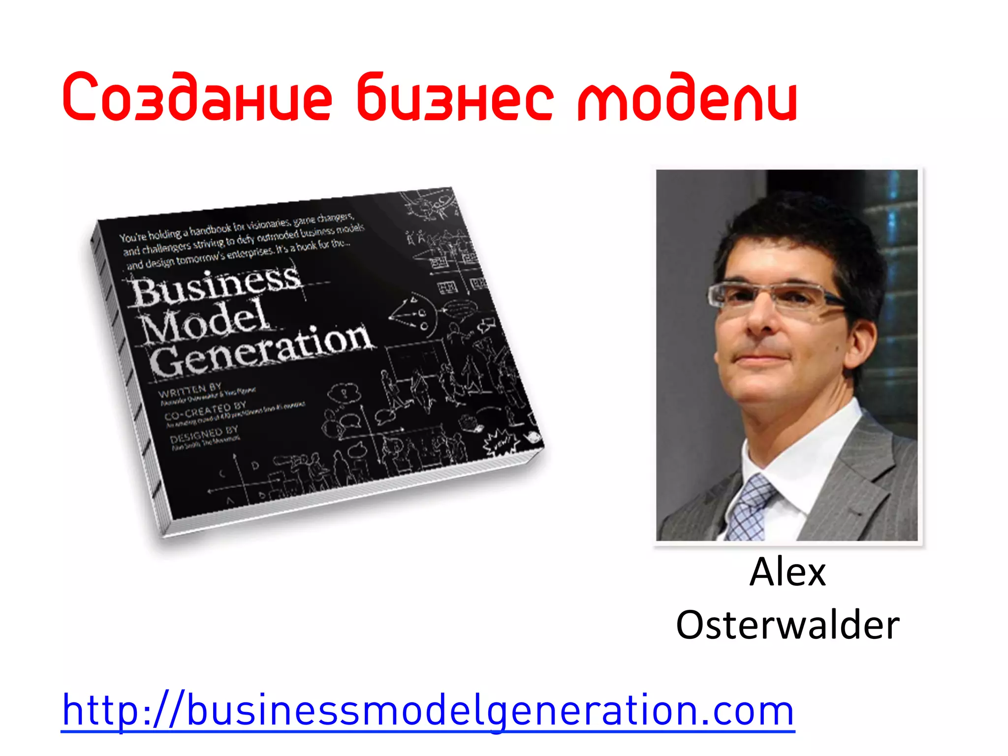 Создание бизнес модели




                                Alex	
  
                            Osterwalder	
  
http://businessmodelgeneration.com
 