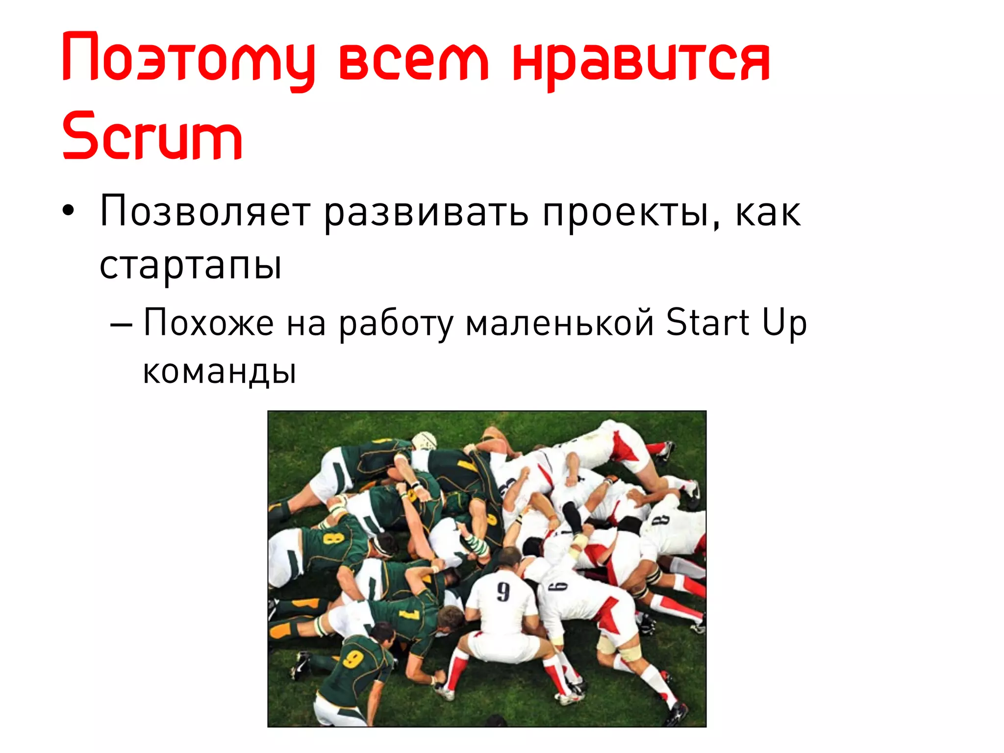 Поэтому всем нравится
Scrum
•  Позволяет развивать проекты, как
   стартапы
  –  Похоже на работу маленькой Start Up
     команды
 