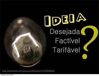 Id e ia
                                                Desejada


                                                         ?
                                                  Factível
                                                 Tarifável

  http://www.ﬂickr.com/photos/ev0luti0nary/4159004663/
Thursday, June 16, 2011
 