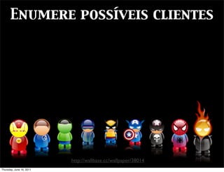 Enumere possíveis clientes




                          http://wallbase.cc/wallpaper/38014
Thursday, June 16, 2011
 