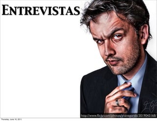 Entrevistas




                          http://www.ﬂickr.com/photos/shanegorski/3019043168/
Thursday, June 16, 2011
 
