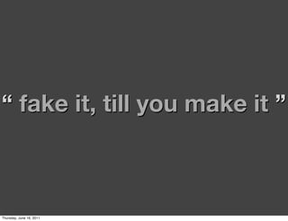 “ fake it, till you make it ”



Thursday, June 16, 2011
 