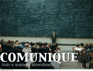 comunique
  todo e qualquer aprendizado
Thursday, June 16, 2011
 