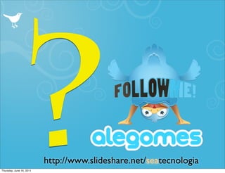 ?
Thursday, June 16, 2011
                          http://www.slideshare.net/seatecnologia
 