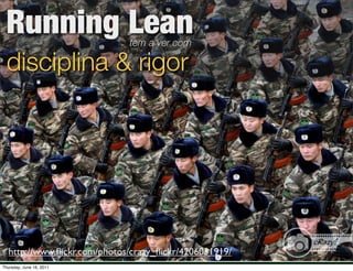 Running Lean                tem a ver com

  disciplina & rigor




  http://www.ﬂickr.com/photos/crazy_ﬂickr/4206051919/
Thursday, June 16, 2011
 