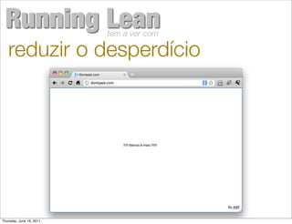 Running Lean             tem a ver com

   reduzir o desperdício




Thursday, June 16, 2011
 