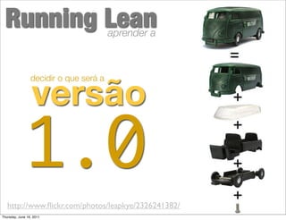 Running Lean                           aprender a




                  versão
                 decidir o que será a




              1.0
   http://www.ﬂickr.com/photos/leapkye/2326241382/
Thursday, June 16, 2011
 