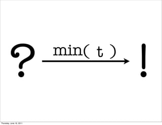 ?                  min( t )
                                     !
Thursday, June 16, 2011
 