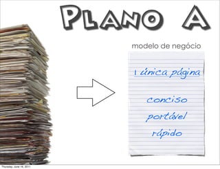 Plano A
                             modelo de negócio


                             1 única página

                                conciso
                                portável
                                 rápido


Thursday, June 16, 2011
 