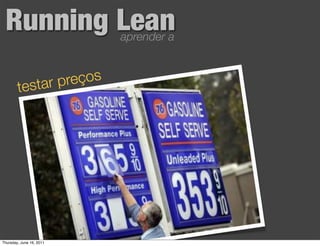 Running Lean             aprender a



           tar preços
        tes




Thursday, June 16, 2011
 