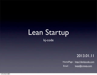 Lean Startup
                 kj-code



                                        2013.01.11
                           HomePage : http://devkjcode.com
                           Email :     leeje@crewja.com


13年2月6日水曜日
 