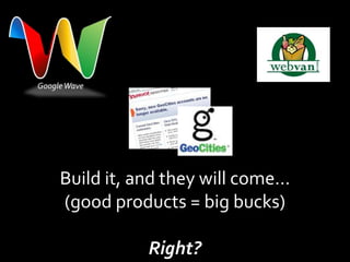 Google Wave




     Build it, and they will come…
     (good products = big bucks)

                Right?
 