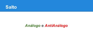 Salto
Análogo e AntiAnálogo
 