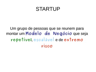Modelo de Negócio
Descreve todas as partes necessárias de uma
empresa para “fazer dinheiro”
 