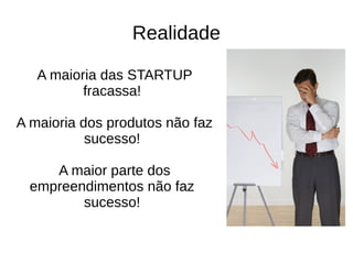 Repetível e Escalável
Apoś encontrar o modelo de negócio, ele
deverá ser passível de repetição e
escalonamento
 
