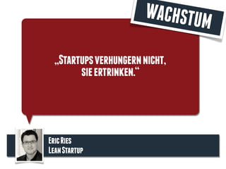 „Startupsverhungernnicht,
sieertrinken.“
EricRies
LeanStartup
WACHSTUM
 