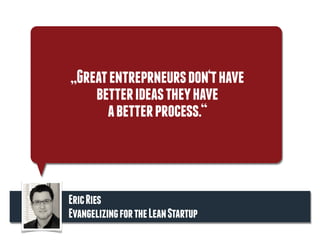 „Greatentreprneursdon‘thave
betterideastheyhave
abetterprocess.“
EricRies
EvangelizingfortheLeanStartup
 