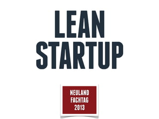 LEAN
STARTUP
NEULAND
FACHTAG
2013
 