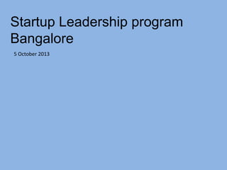 Startup Leadership program
Bangalore
5 October 2013

 