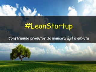 #LeanStartup
Construindo produtos de maneira ágil e enxuta

 