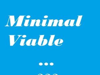 Minimal
Viable
…

 