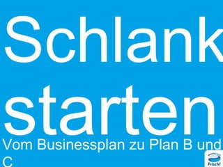 Schlank

starten

Vom Businessplan zu Plan B und

 