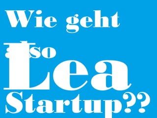 Wie geht
also

Lea
Startup??

 