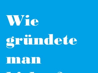 Wie
gründete
man

 