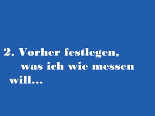 2. Vorher festlegen,
was ich wie messen
will…

 