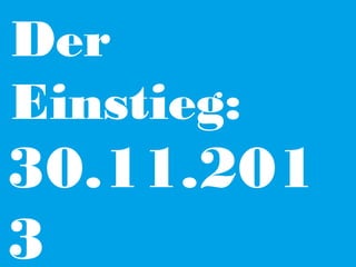 Der
Einstieg:

30.11.201
3

 