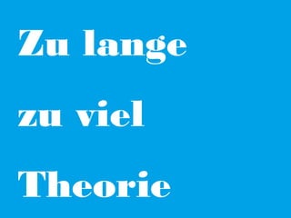 Zu lange
zu viel
Theorie

 