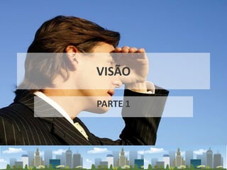 VISÃO
PARTE 1
 