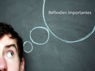 Reflexões importantes
 