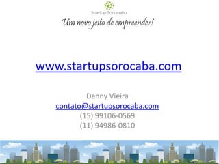 Danny Vieira
contato@startupsorocaba.com
(15) 99106-0569
(11) 94986-0810
Um novo jeito de empreender!
www.startupsorocaba.com
 