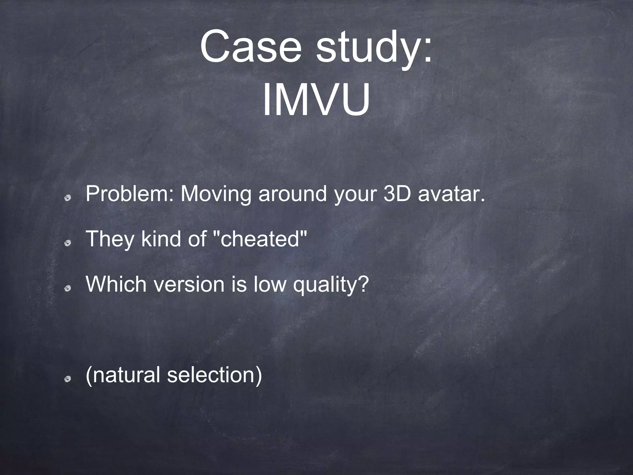 Case study:
IMVU
Problem: Moving around your 3D avatar.
They kind of "cheated"
Which version is low quality?
(natural selection)
 
