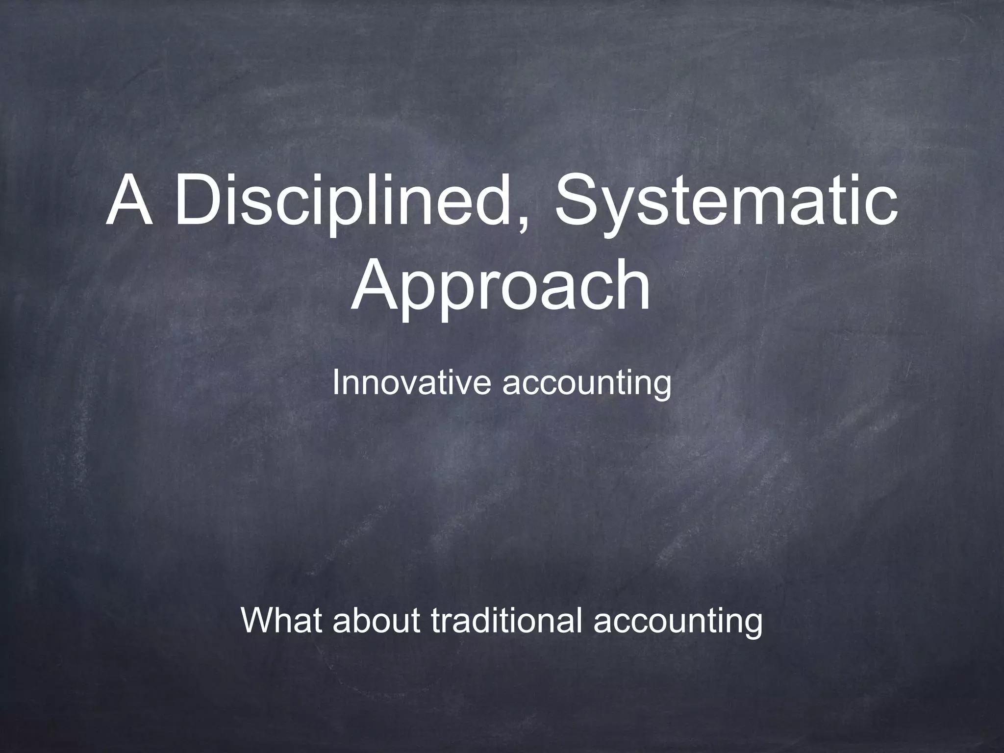 A Disciplined, Systematic
Approach
Innovative accounting
What about traditional accounting
 