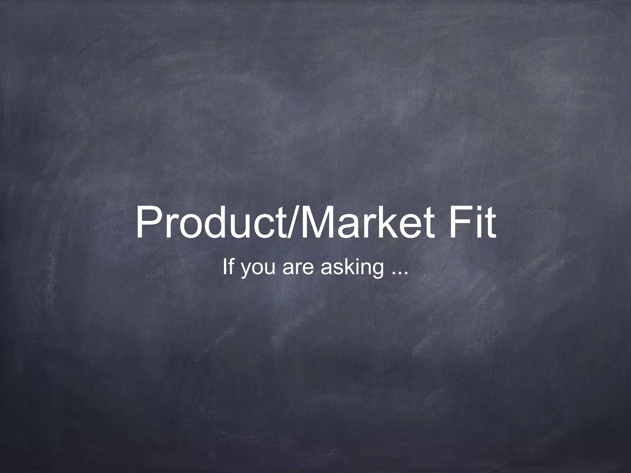 Product/Market Fit
If you are asking ...
 