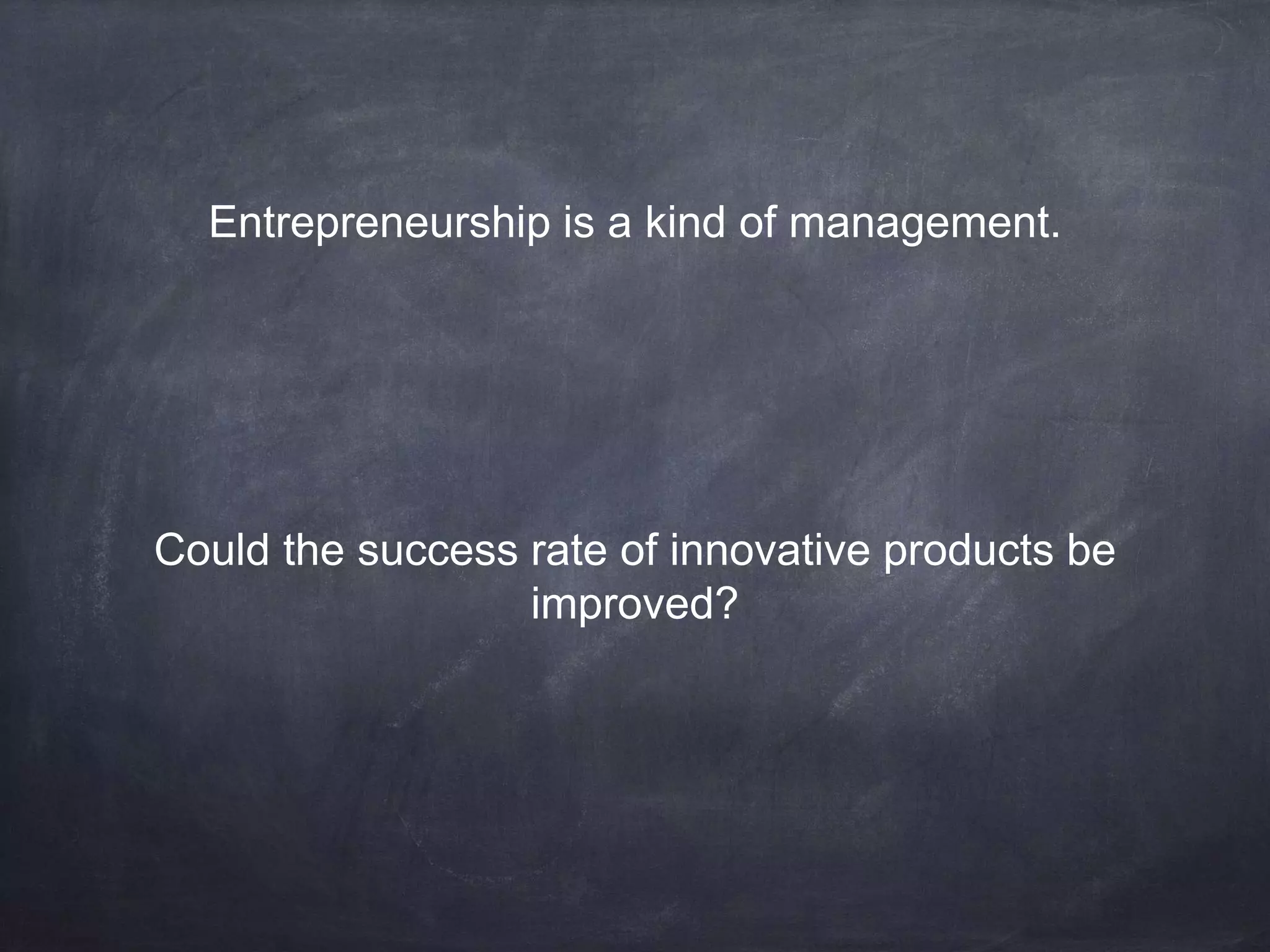 Entrepreneurship is a kind of management.
Could the success rate of innovative products be
improved?
 