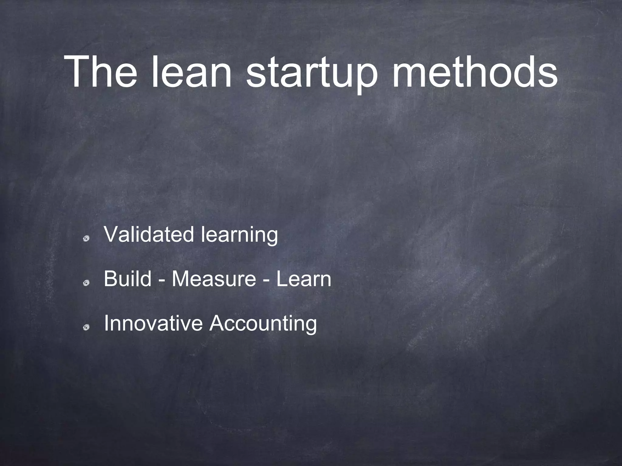 The lean startup methods
Validated learning
Build - Measure - Learn
Innovative Accounting
 