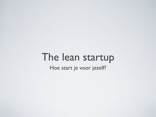 The lean startup
Hoe start je voor jezelf?
 
