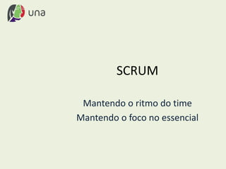 SCRUM
Mantendo o ritmo do time
Mantendo o foco no essencial
 