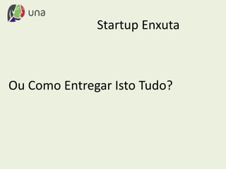 Startup Enxuta
Ou Como Entregar Isto Tudo?
 