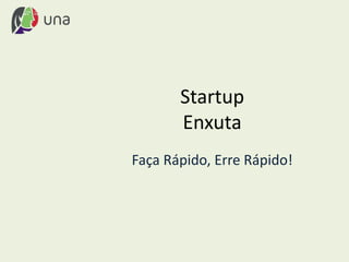 Startup
Enxuta
Faça Rápido, Erre Rápido!
 