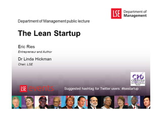 The Lean Startup
Eric Ries
Entrepreneur and Author
Dr Linda Hickman
Chair, LSE
Department of Management public lecture
Suggested hashtag for Twitter users: #lsestartup
 