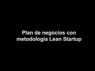 Plan de negocios con
metodología Lean Startup
 